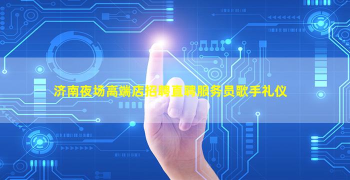 济南夜场高端店招聘直聘服务员歌手礼仪
