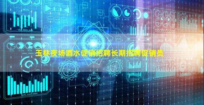 玉林夜场酒水促销招聘长期招聘促销员