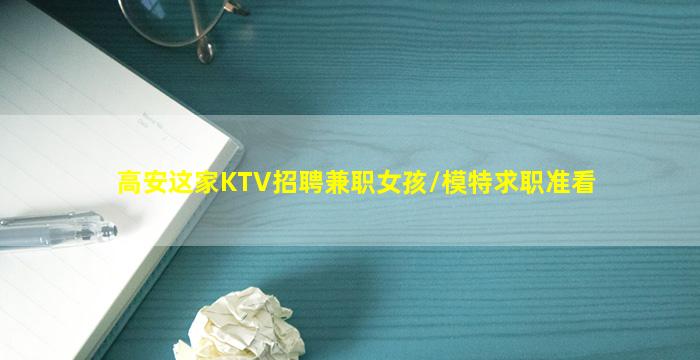高安这家KTV招聘兼职女孩/模特求职准看